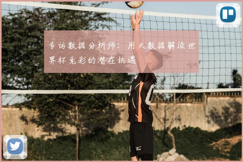 专访数据分析师:用大数据解读世界杯竞彩的潜在机遇