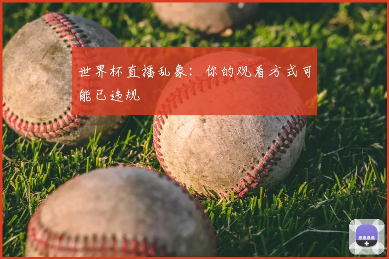世界杯直播乱象:你的观看方式可能已违规