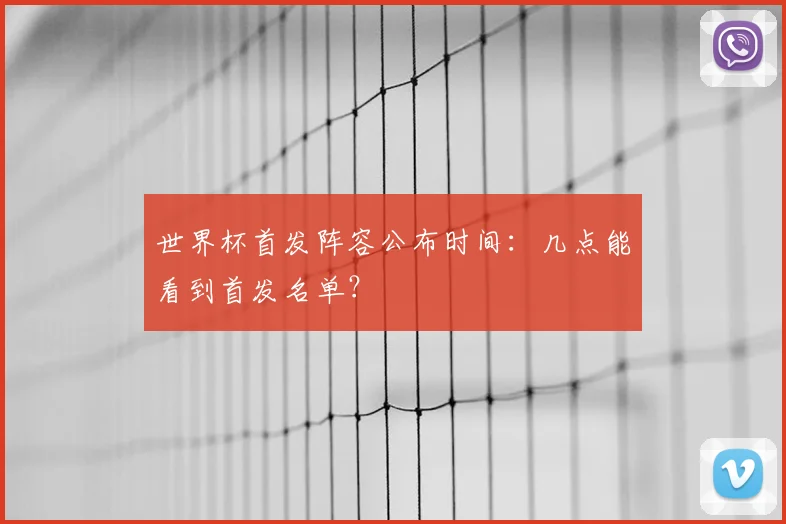 世界杯首发阵容公布时间:几点能看到首发名单?
