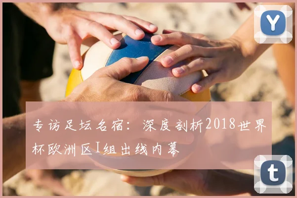 专访足坛名宿:深度剖析2018世界杯欧洲区I组出线内幕