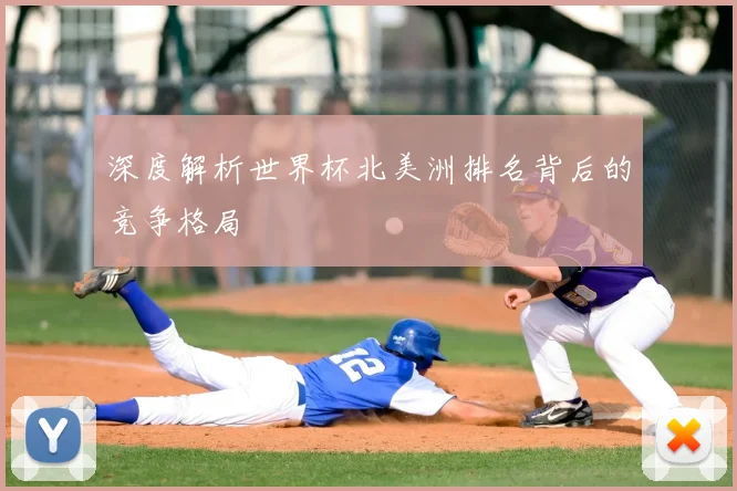 深度解析世界杯北美洲排名背后的竞争格局