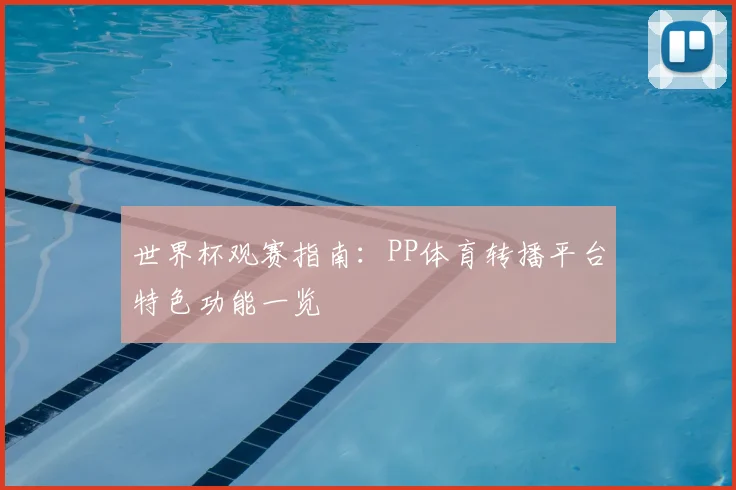 世界杯观赛指南:PP体育转播平台特色功能一览