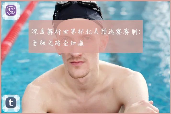 深度解析世界杯北美预选赛赛制：晋级之路全知道