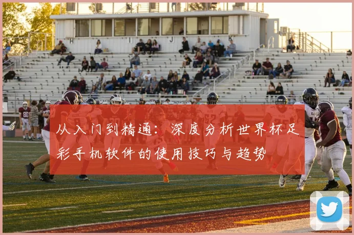 从入门到精通:深度分析世界杯足彩手机软件的使用技巧与趋势