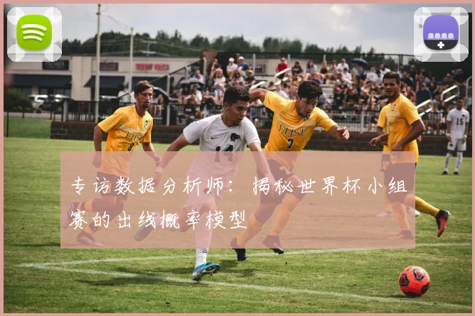 专访数据分析师:揭秘世界杯小组赛的出线概率模型