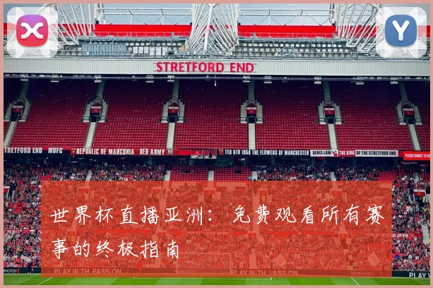 世界杯直播亚洲:免费观看所有赛事的终极指南