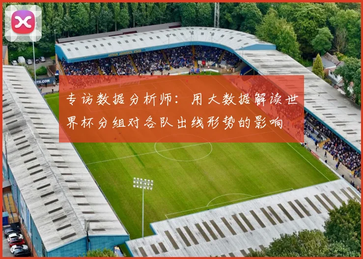 专访数据分析师:用大数据解读世界杯分组对各队出线形势的影响