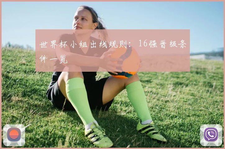 世界杯小组出线规则:16强晋级条件一览