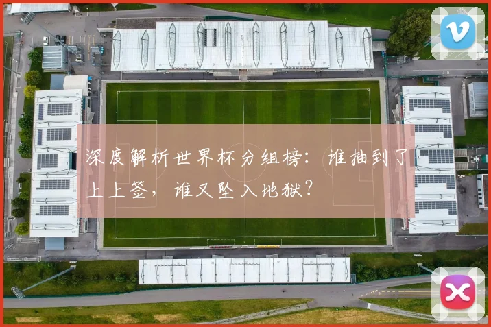 深度解析世界杯分组榜：谁抽到了上上签，谁又坠入地狱？