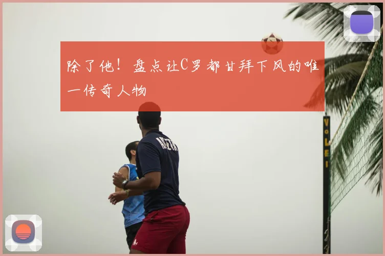 除了他！盘点让C罗都甘拜下风的唯一传奇人物
