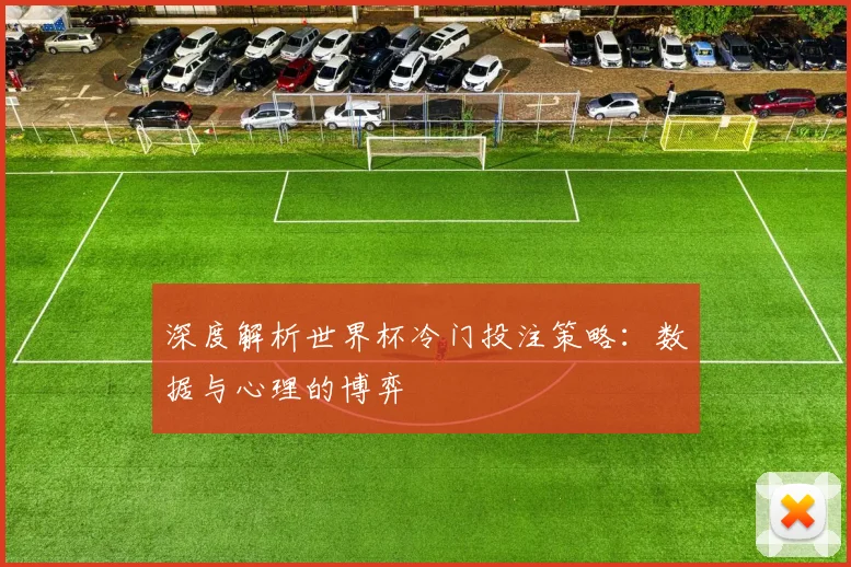 深度解析世界杯冷门投注策略：数据与心理的博弈