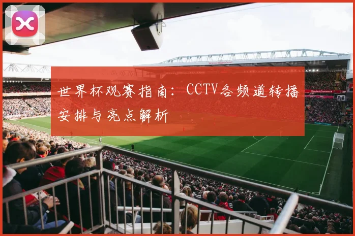 世界杯观赛指南:CCTV各频道转播安排与亮点解析