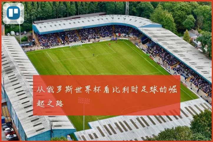 从俄罗斯世界杯看比利时足球的崛起之路