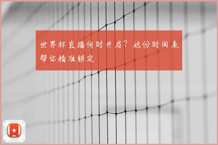 世界杯直播何时开启？这份时间表帮你精准锁定