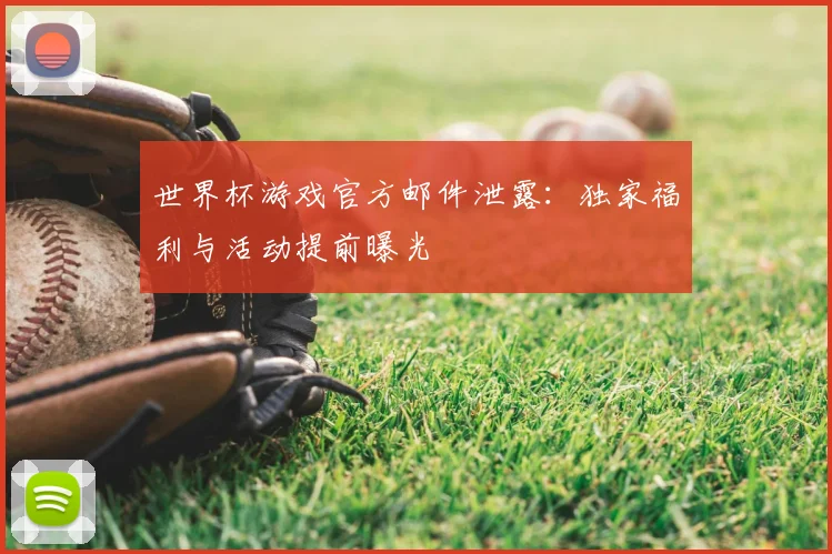 世界杯游戏官方邮件泄露:独家福利与活动提前曝光