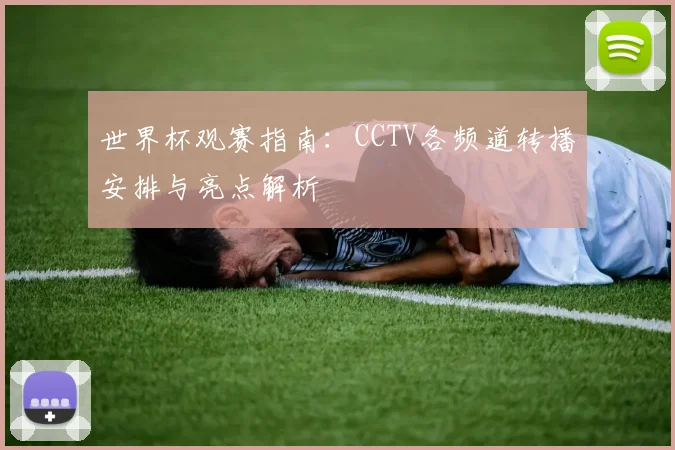 世界杯观赛指南:CCTV各频道转播安排与亮点解析