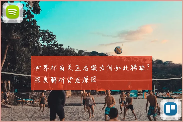世界杯南美区名额为何如此稀缺?深度解析背后原因