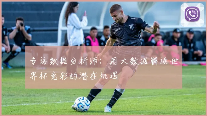 专访数据分析师:用大数据解读世界杯竞彩的潜在机遇