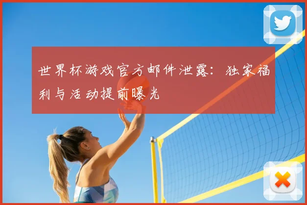 世界杯游戏官方邮件泄露:独家福利与活动提前曝光