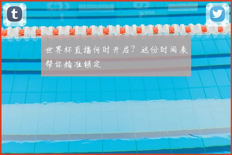 世界杯直播何时开启?这份时间表帮你精准锁定