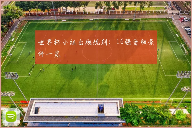 世界杯小组出线规则:16强晋级条件一览