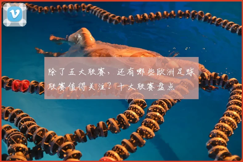 除了五大联赛，还有哪些欧洲足球联赛值得关注？十大联赛盘点