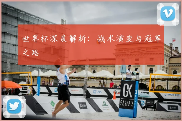 世界杯深度解析:战术演变与冠军之路