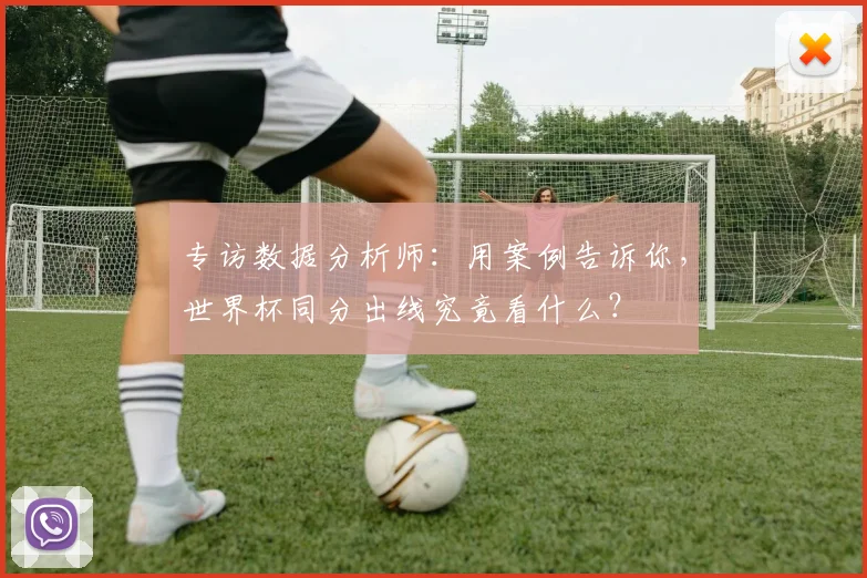 专访数据分析师:用案例告诉你,世界杯同分出线究竟看什么?