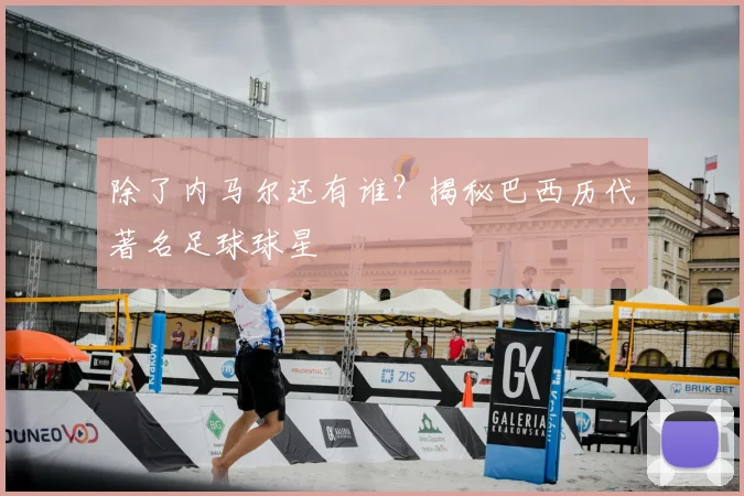 除了内马尔还有谁？揭秘巴西历代著名足球球星