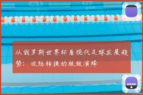 从俄罗斯世界杯看现代足球发展趋势:攻防转换的极致演绎